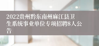 2022贵州黔东南州麻江县卫生系统事业单位专项招聘8人公告