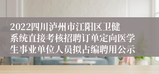 2022四川泸州市江阳区卫健系统直接考核招聘订单定向医学生事业单位人员拟占编聘用公示