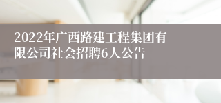 2022年广西路建工程集团有限公司社会招聘6人公告