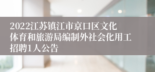 2022江苏镇江市京口区文化体育和旅游局编制外社会化用工招聘1人公告