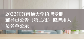 2022江苏南通大学招聘专职辅导员公告（第二批）拟聘用人员名单公示