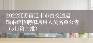 2022江苏宿迁市市直交通运输系统招聘拟聘用人员名单公告（5月第二批）