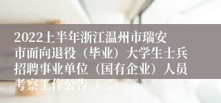 2022上半年浙江温州市瑞安市面向退役（毕业）大学生士兵招聘事业单位（国有企业）人员考察工作公告（二）