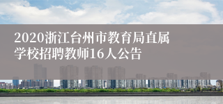 2020浙江台州市教育局直属学校招聘教师16人公告