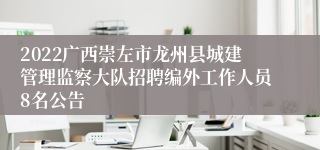 2022广西崇左市龙州县城建管理监察大队招聘编外工作人员8名公告