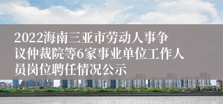 2022海南三亚市劳动人事争议仲裁院等6家事业单位工作人员岗位聘任情况公示