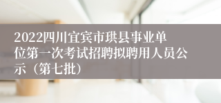 2022四川宜宾市珙县事业单位第一次考试招聘拟聘用人员公示（第七批）