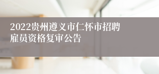 2022贵州遵义市仁怀市招聘雇员资格复审公告