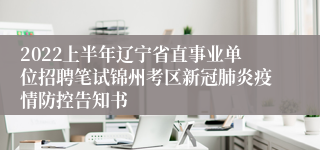 2022上半年辽宁省直事业单位招聘笔试锦州考区新冠肺炎疫情防控告知书