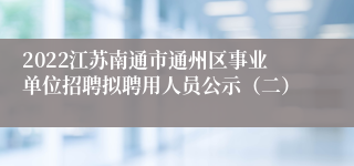 2022江苏南通市通州区事业单位招聘拟聘用人员公示（二）