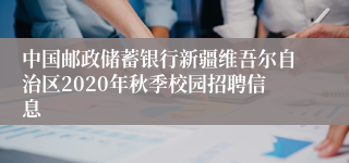 中国邮政储蓄银行新疆维吾尔自治区2020年秋季校园招聘信息