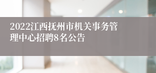 2022江西抚州市机关事务管理中心招聘8名公告