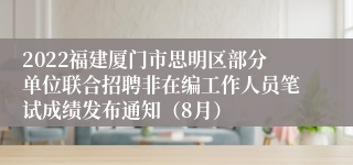 2022福建厦门市思明区部分单位联合招聘非在编工作人员笔试成绩发布通知（8月）