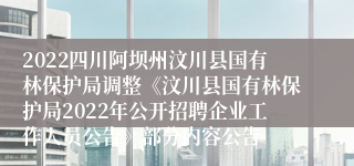 2022四川阿坝州汶川县国有林保护局调整《汶川县国有林保护局2022年公开招聘企业工作人员公告》部分内容公告