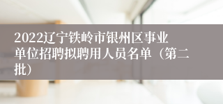 2022辽宁铁岭市银州区事业单位招聘拟聘用人员名单（第二批）