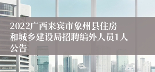 2022广西来宾市象州县住房和城乡建设局招聘编外人员1人公告