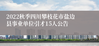 2022秋季四川攀枝花市盐边县事业单位引才15人公告