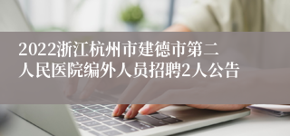 2022浙江杭州市建德市第二人民医院编外人员招聘2人公告