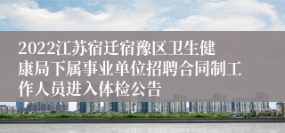 2022江苏宿迁宿豫区卫生健康局下属事业单位招聘合同制工作人员进入体检公告