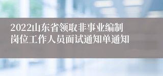 2022山东省领取非事业编制岗位工作人员面试通知单通知