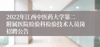 2022年江西中医药大学第二附属医院检验科检验技术人员岗招聘公告