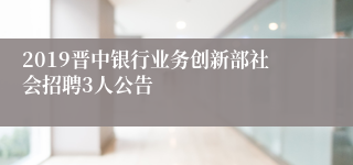 2019晋中银行业务创新部社会招聘3人公告