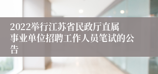 2022举行江苏省民政厅直属事业单位招聘工作人员笔试的公告