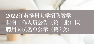 2022江苏扬州大学招聘教学科研工作人员公告（第二批）拟聘用人员名单公示（第2次）