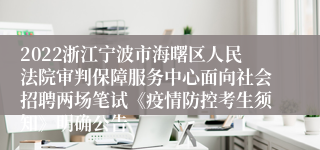 2022浙江宁波市海曙区人民法院审判保障服务中心面向社会招聘两场笔试《疫情防控考生须知》明确公告