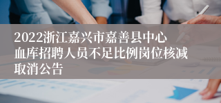 2022浙江嘉兴市嘉善县中心血库招聘人员不足比例岗位核减取消公告