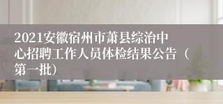 2021安徽宿州市萧县综治中心招聘工作人员体检结果公告（第一批）