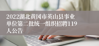 2022湖北黄冈市英山县事业单位第二批统一组织招聘119人公告