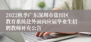 2022秋季广东深圳市盐田区教育系统赴外面向应届毕业生招聘教师补充公告