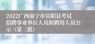 2022广西南宁市宾阳县考试招聘事业单位人员拟聘用人员公示（第二批）