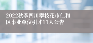 2022秋季四川攀枝花市仁和区事业单位引才11人公告