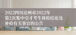 2022四川达州市2022年第2次集中引才考生体检结论及补检有关事宜的公告