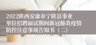 2022陕西安康市宁陕县事业单位招聘面试期间新冠肺炎疫情防控注意事项告知书（二）