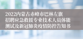 2022内蒙古赤峰市巴林左旗招聘应急救援专业技术人员体能测试及新冠肺炎疫情防控告知书