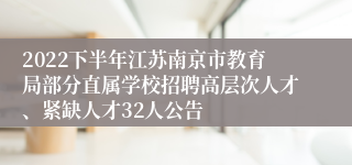 2022下半年江苏南京市教育局部分直属学校招聘高层次人才、紧缺人才32人公告