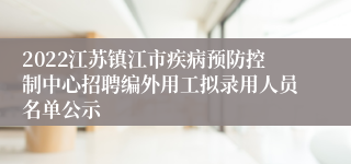 2022江苏镇江市疾病预防控制中心招聘编外用工拟录用人员名单公示