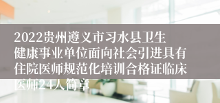 2022贵州遵义市习水县卫生健康事业单位面向社会引进具有住院医师规范化培训合格证临床医师24人简章