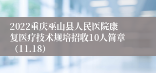 2022重庆巫山县人民医院康复医疗技术规培招收10人简章（11.18）
