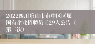 2022四川乐山市市中区区属国有企业招聘员工29人公告（第二次）