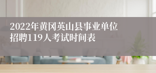 2022年黄冈英山县事业单位招聘119人考试时间表