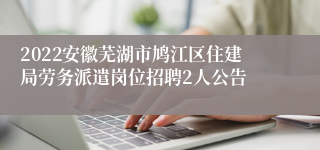 2022安徽芜湖市鸠江区住建局劳务派遣岗位招聘2人公告