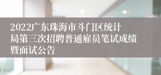 2022广东珠海市斗门区统计局第三次招聘普通雇员笔试成绩暨面试公告