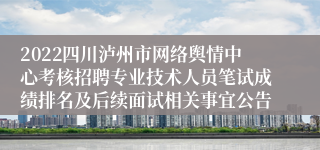 2022四川泸州市网络舆情中心考核招聘专业技术人员笔试成绩排名及后续面试相关事宜公告