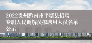 2022贵州黔南州平塘县招聘专职人民调解员拟聘用人员名单公示