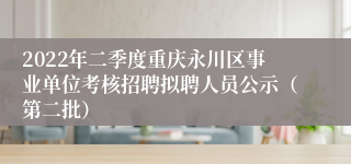 2022年二季度重庆永川区事业单位考核招聘拟聘人员公示（第二批）