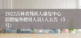 2022吉林省残疾人康复中心招聘编外聘用人员1人公告（5号）